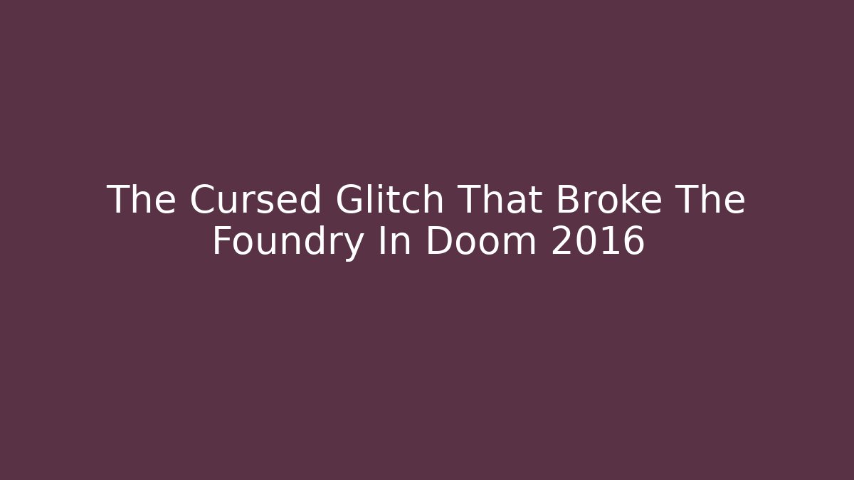 The Cursed Glitch That Broke The Foundry In Doom 2016