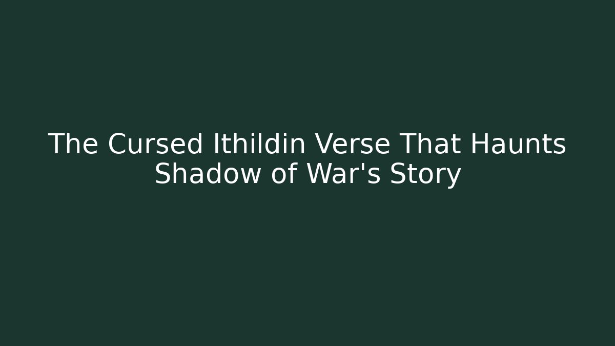 The Cursed Ithildin Verse That Haunts Shadow of War's Story