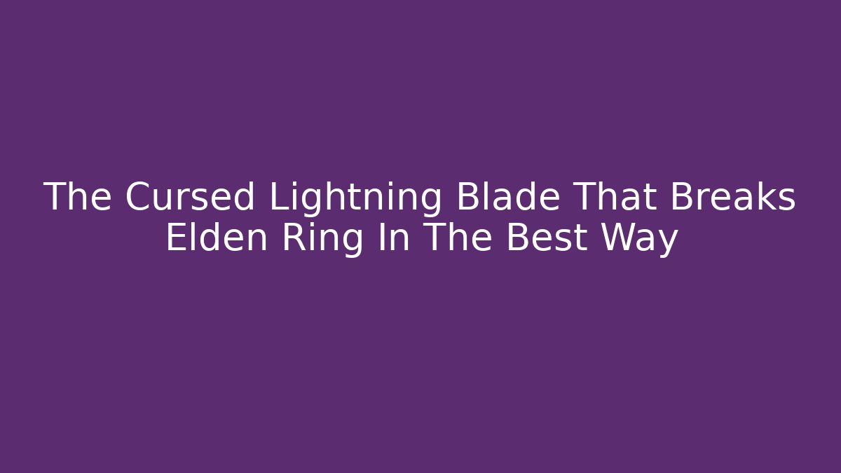 The Cursed Lightning Blade That Breaks Elden Ring In The Best Way
