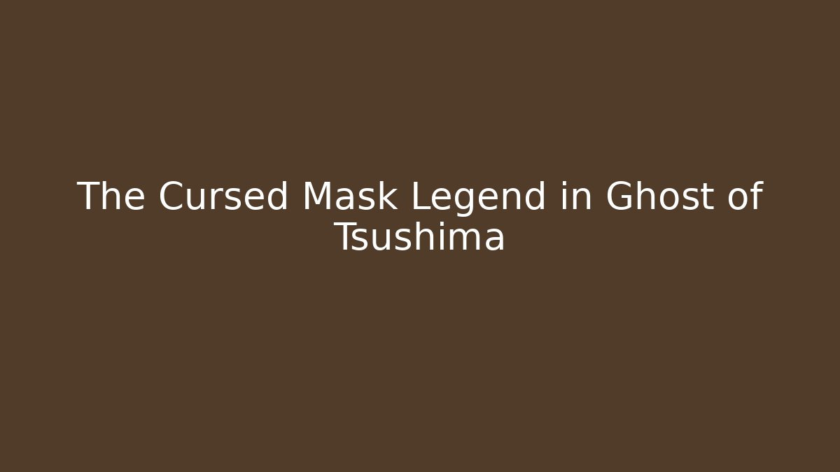 The Cursed Mask Legend in Ghost of Tsushima
