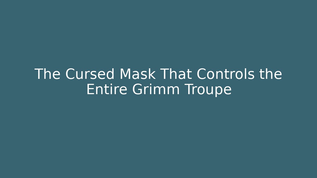 The Cursed Mask That Controls the Entire Grimm Troupe