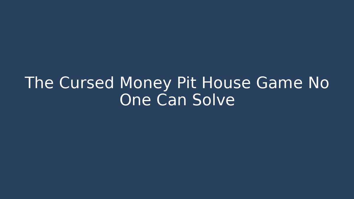 The Cursed Money Pit House Game No One Can Solve