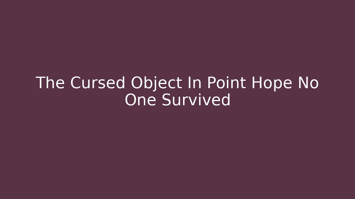 The Cursed Object In Point Hope No One Survived - Método de Aprovação