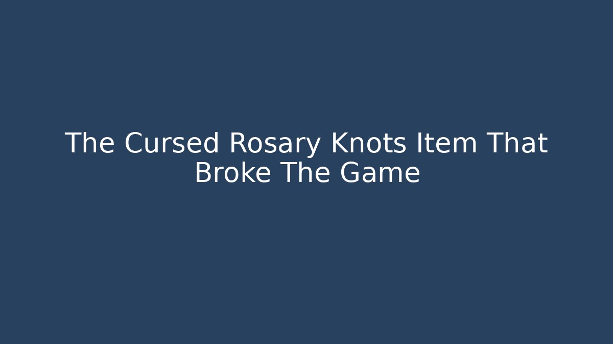 The Cursed Rosary Knots Item That Broke The Game