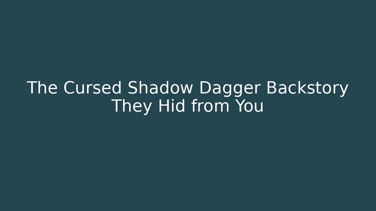 The Cursed Shadow Dagger Backstory They Hid from You
