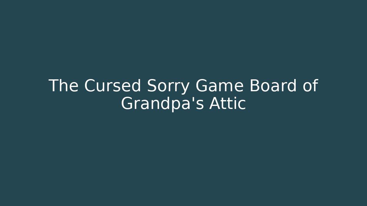 The Cursed Sorry Game Board of Grandpa's Attic