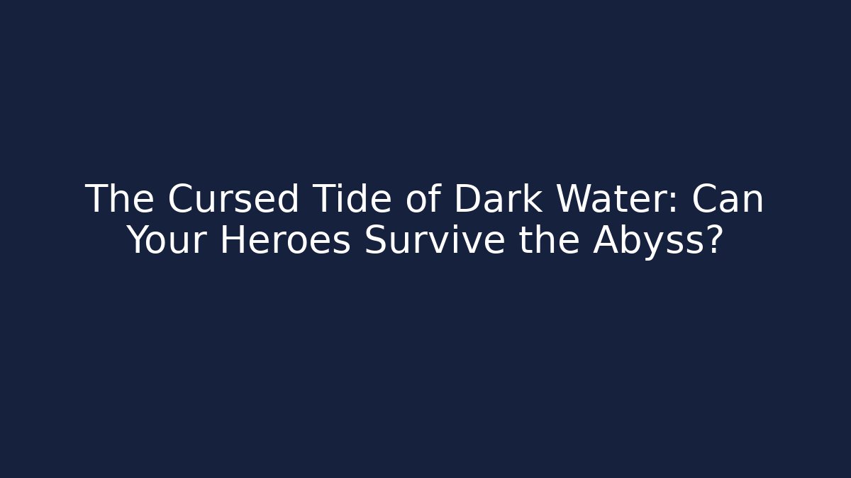 The Cursed Tide of Dark Water: Can Your Heroes Survive the Abyss?