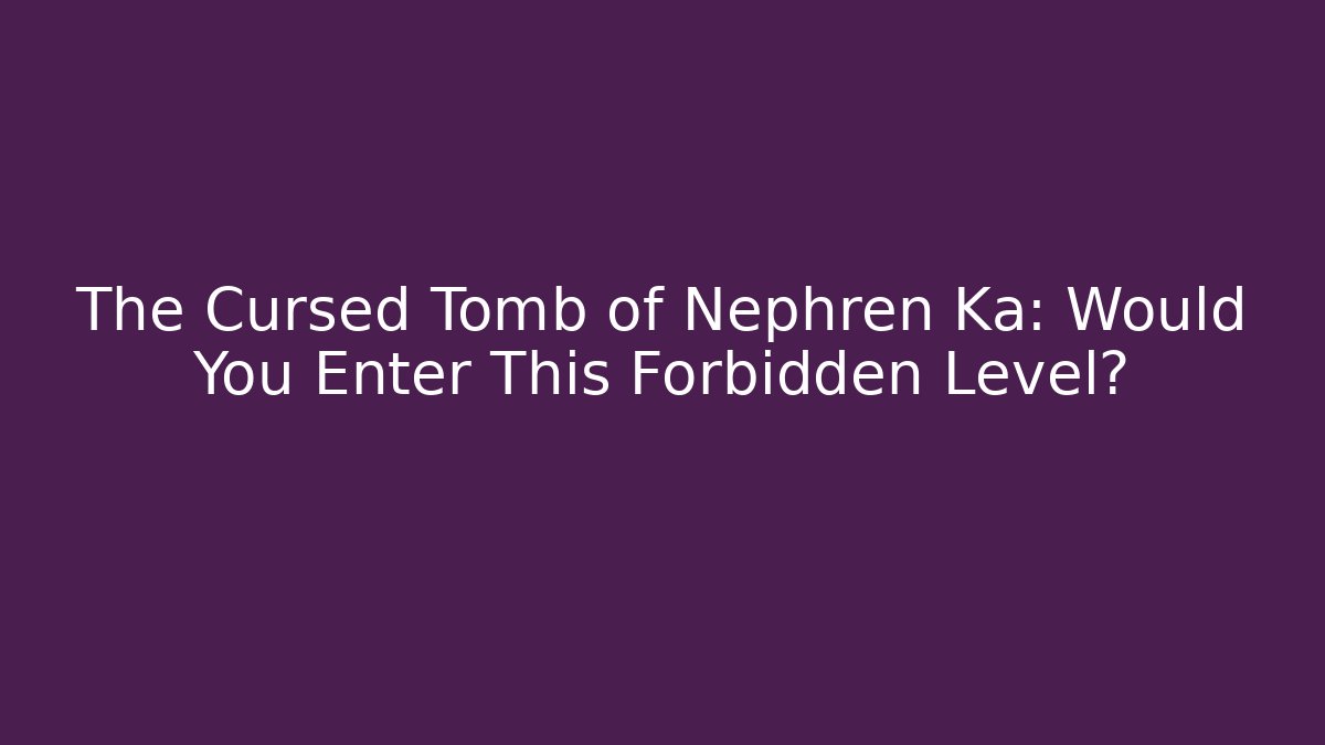 The Cursed Tomb of Nephren Ka: Would You Enter This Forbidden Level?