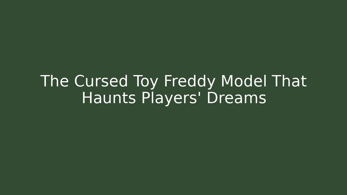 The Cursed Toy Freddy Model That Haunts Players' Dreams