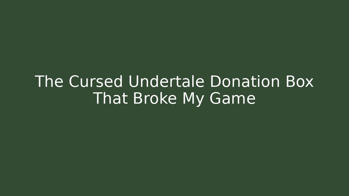 The Cursed Undertale Donation Box That Broke My Game