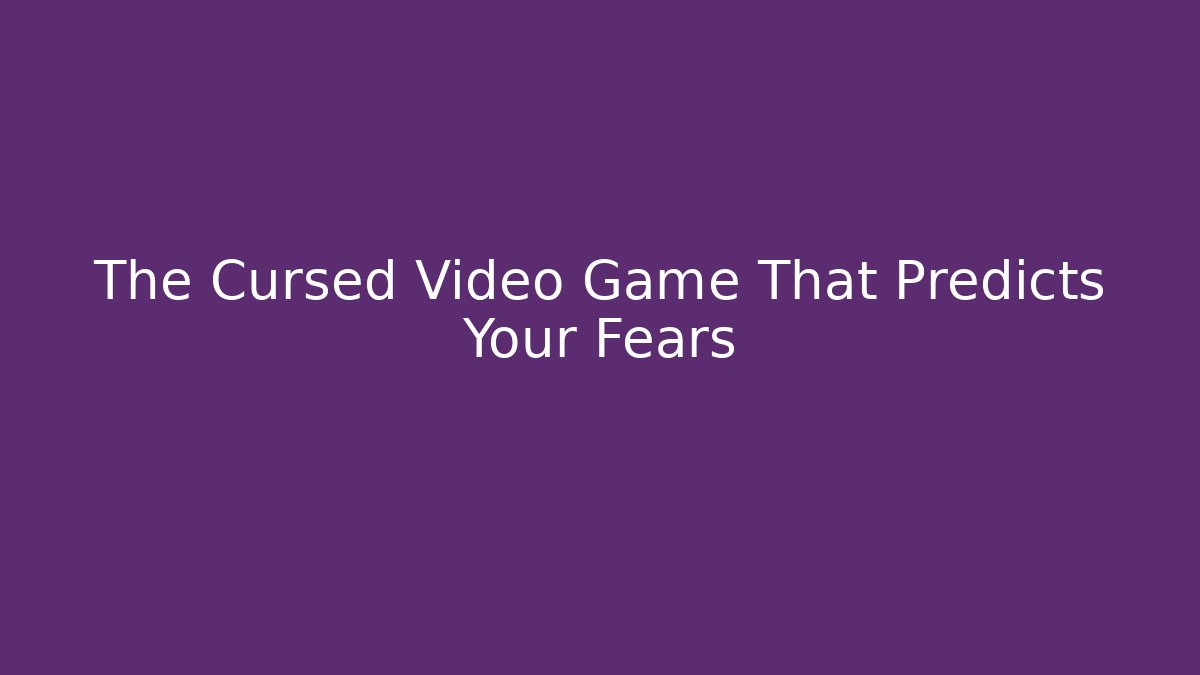 The Cursed Video Game That Predicts Your Fears