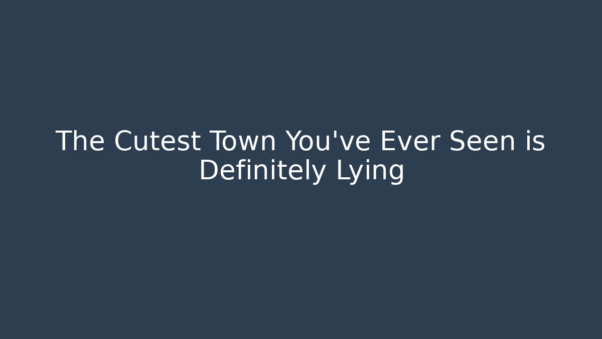 The Cutest Town You've Ever Seen is Definitely Lying