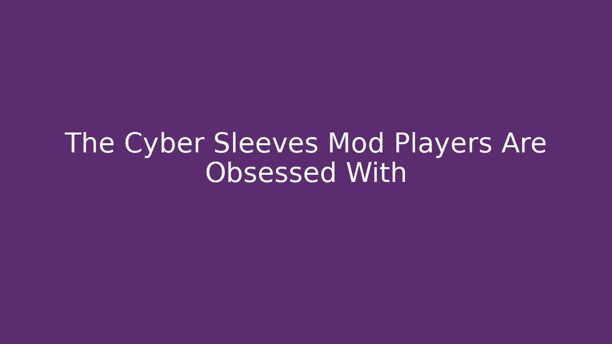 The Cyber Sleeves Mod Players Are Obsessed With