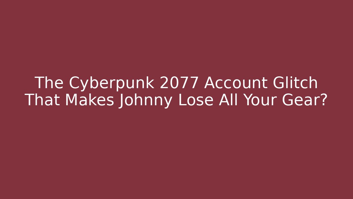 The Cyberpunk 2077 Account Glitch That Makes Johnny Lose All Your Gear?