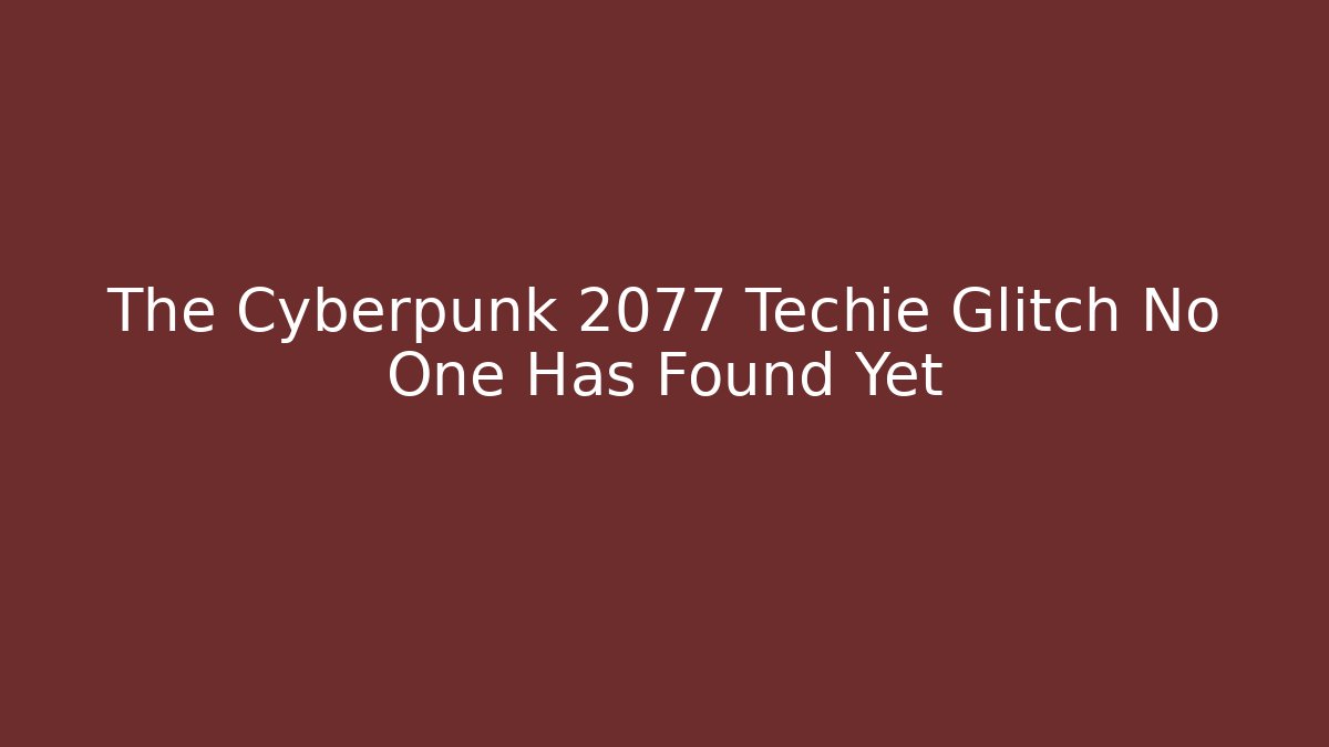 The Cyberpunk 2077 Techie Glitch No One Has Found Yet
