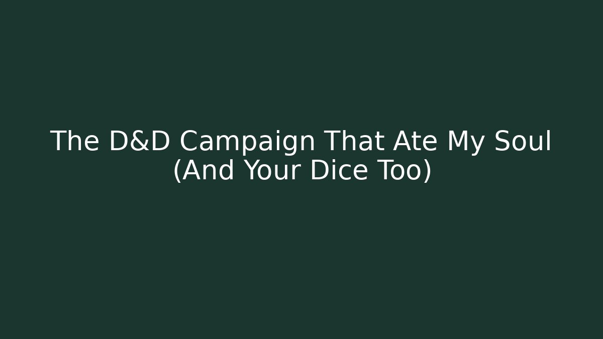 The D&D Campaign That Ate My Soul (And Your Dice Too)