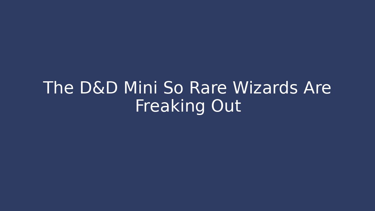 The D&D Mini So Rare Wizards Are Freaking Out