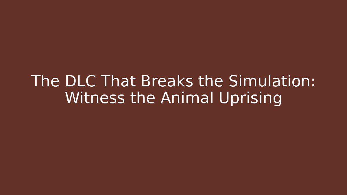 The DLC That Breaks the Simulation: Witness the Animal Uprising