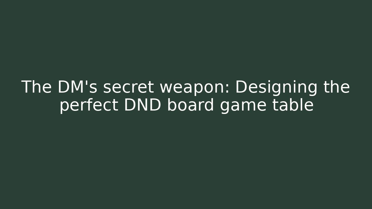 The DM's secret weapon: Designing the perfect DND board game table