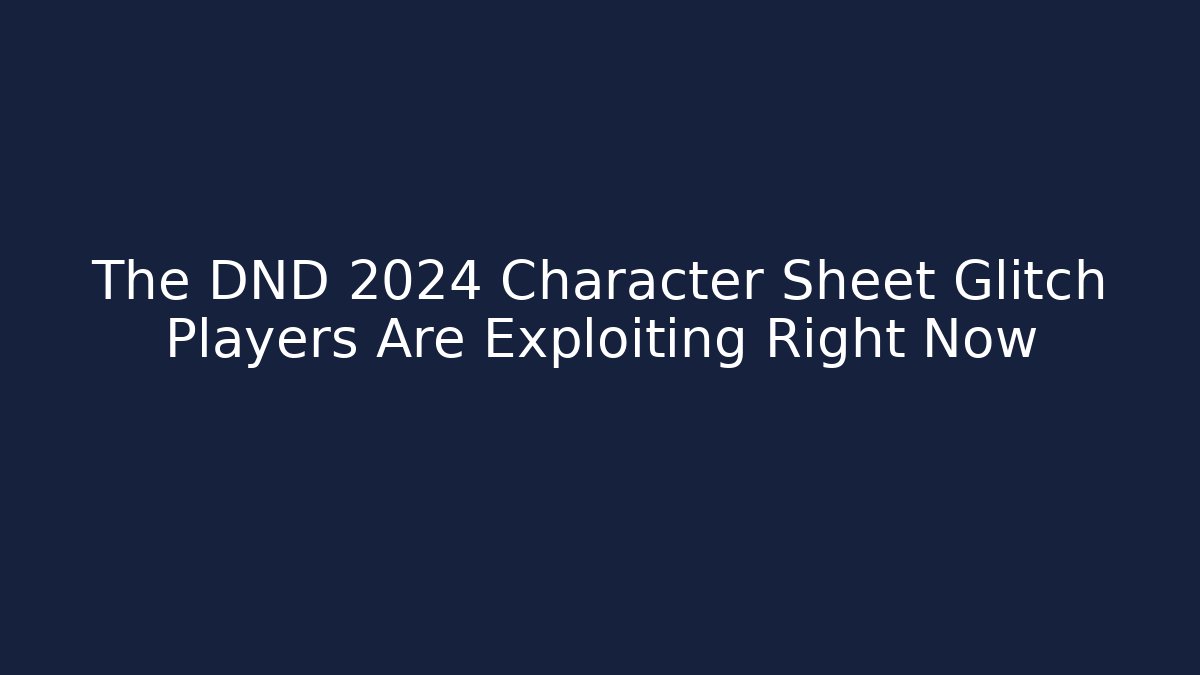 The DND 2024 Character Sheet Glitch Players Are Exploiting Right Now