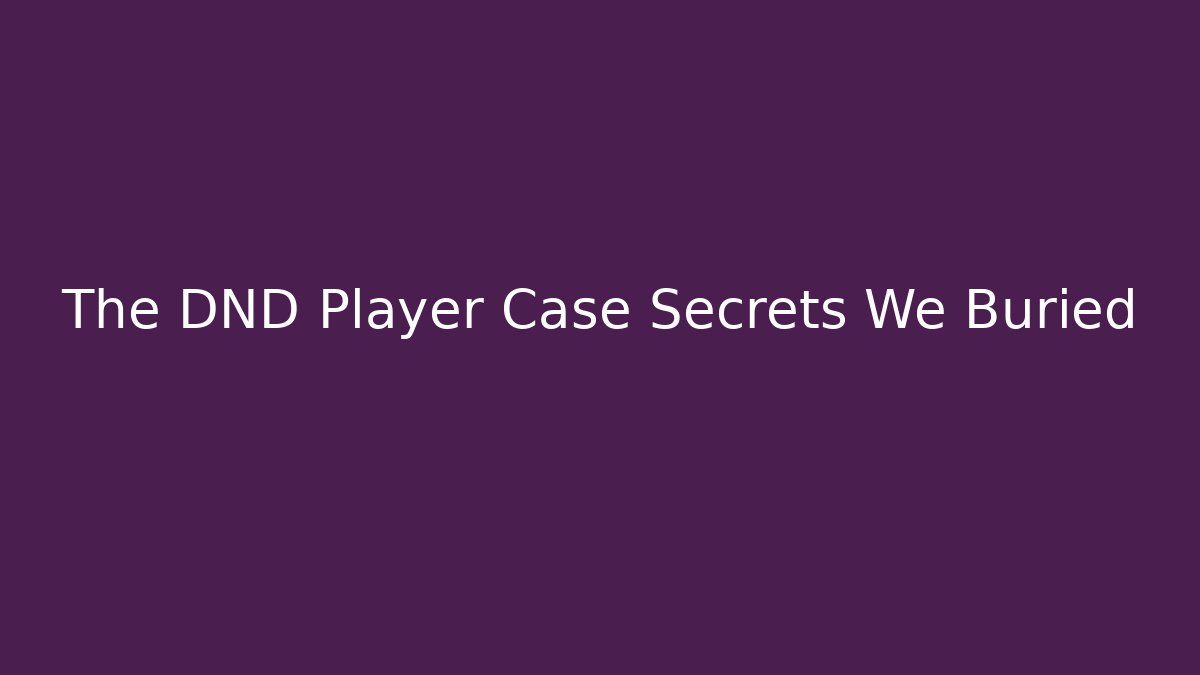The DND Player Case Secrets We Buried