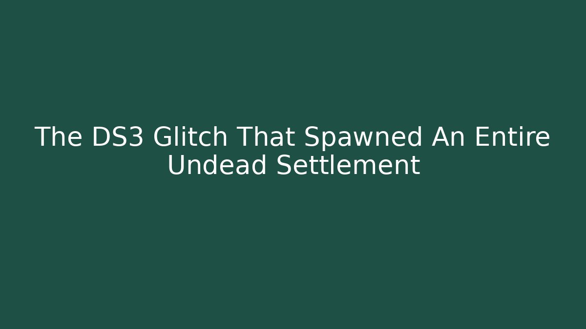 The DS3 Glitch That Spawned An Entire Undead Settlement
