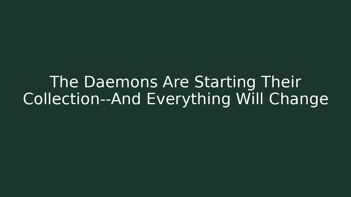 The Daemons Are Starting Their Collection—And Everything Will Change