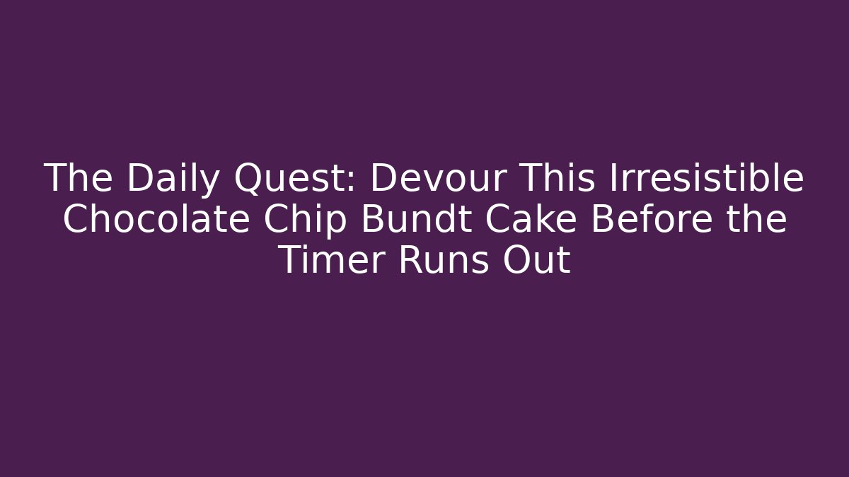 The Daily Quest: Devour This Irresistible Chocolate Chip Bundt Cake Before the Timer Runs Out