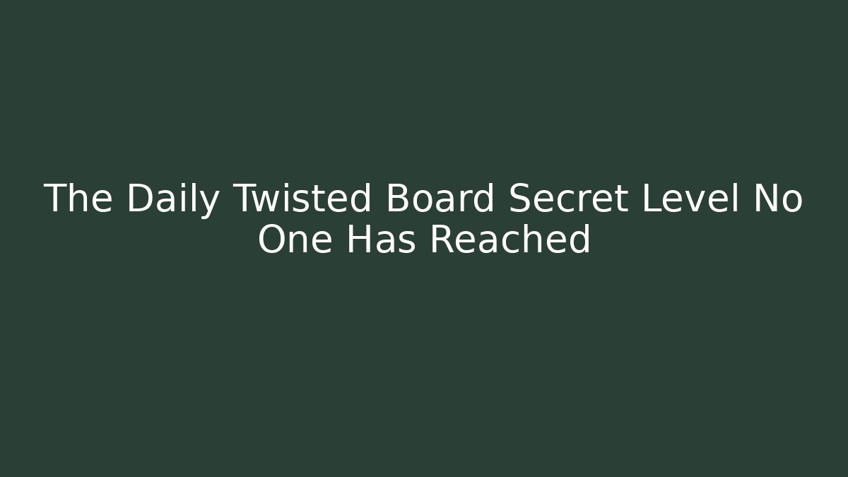 The Daily Twisted Board Secret Level No One Has Reached