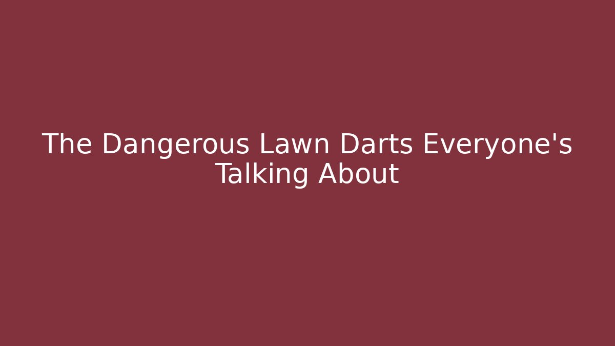 The Dangerous Lawn Darts Everyone's Talking About