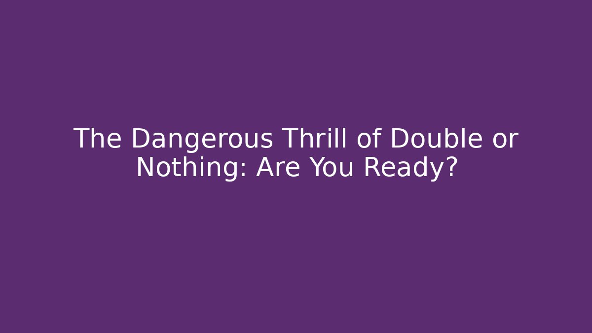The Dangerous Thrill of Double or Nothing: Are You Ready?