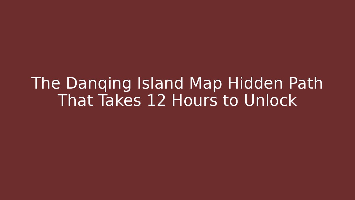 The Danqing Island Map Hidden Path That Takes 12 Hours to Unlock