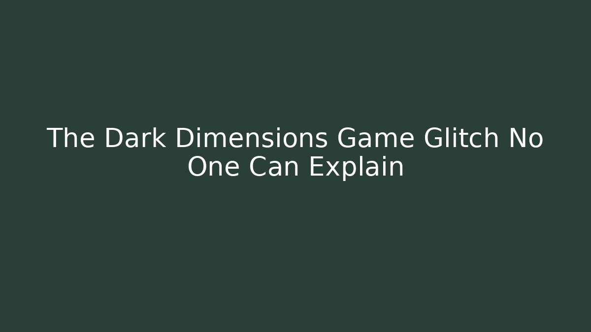 The Dark Dimensions Game Glitch No One Can Explain