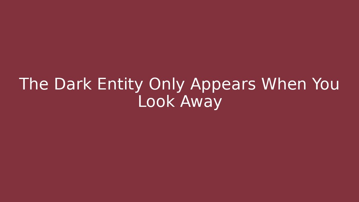 The Dark Entity Only Appears When You Look Away