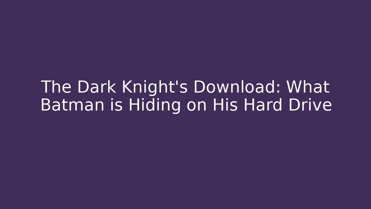 The Dark Knight's Download: What Batman is Hiding on His Hard Drive