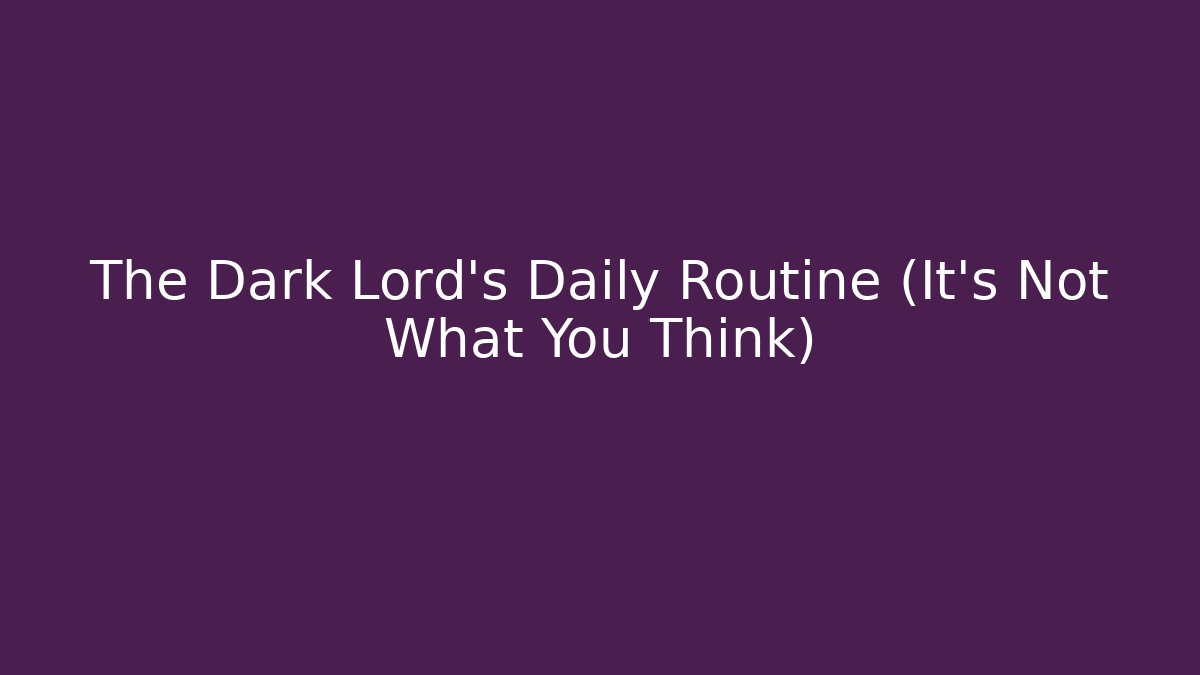 The Dark Lord’s Daily Routine (It’s Not What You Think)