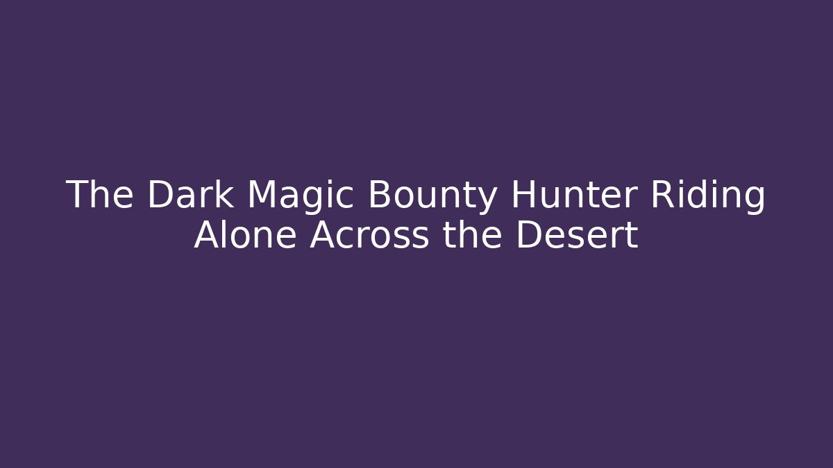 The Dark Magic Bounty Hunter Riding Alone Across the Desert