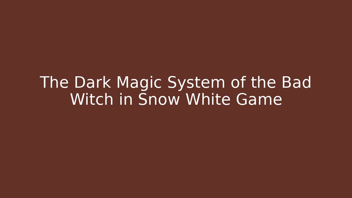 The Dark Magic System of the Bad Witch in Snow White Game