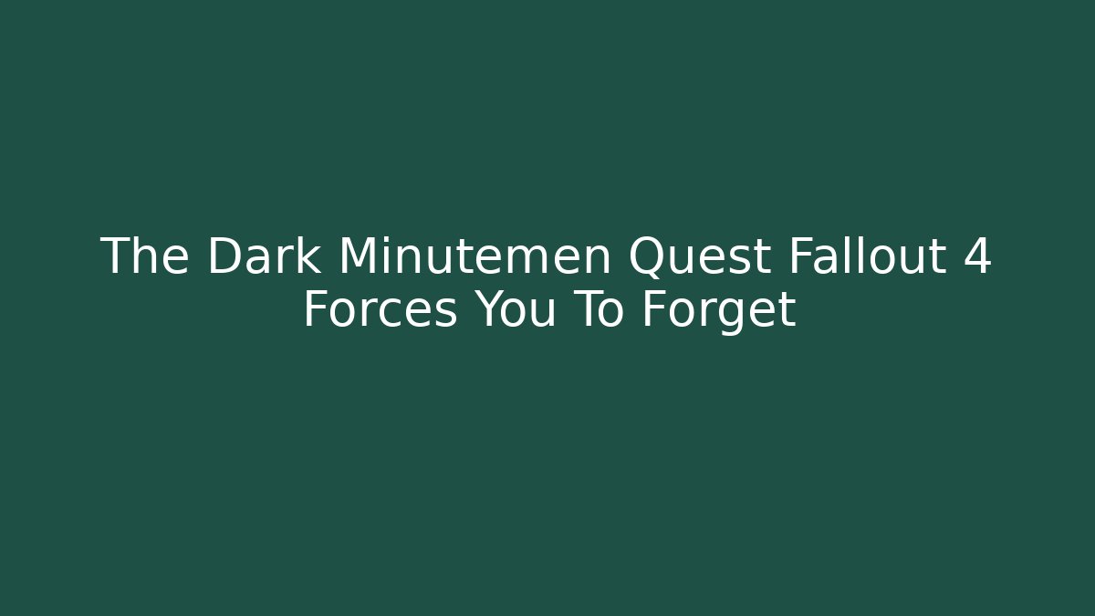 The Dark Minutemen Quest Fallout 4 Forces You To Forget
