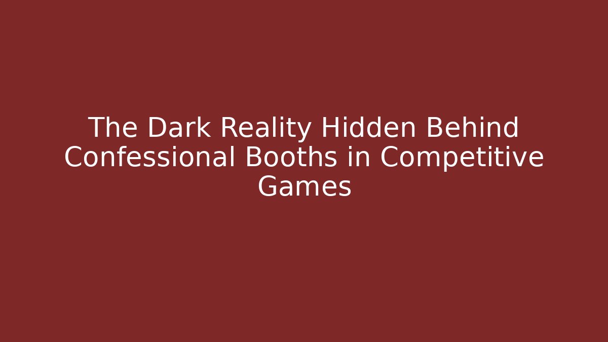 The Dark Reality Hidden Behind Confessional Booths in Competitive Games