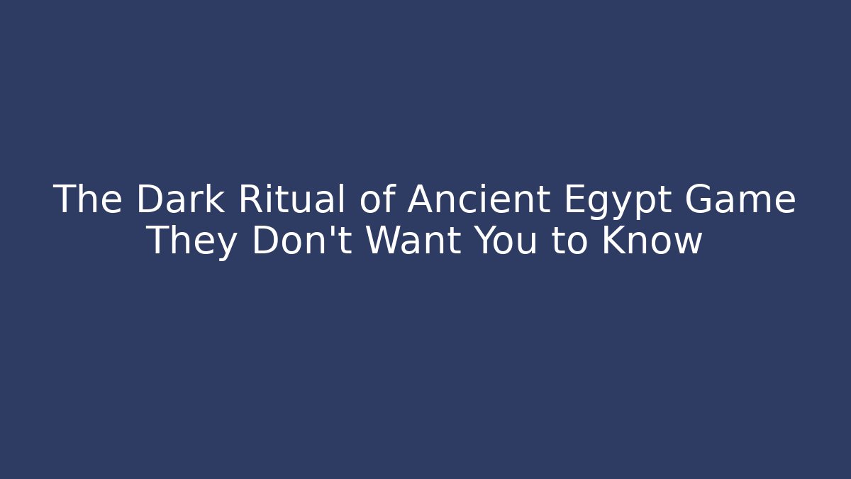 The Dark Ritual of Ancient Egypt Game They Don't Want You to Know