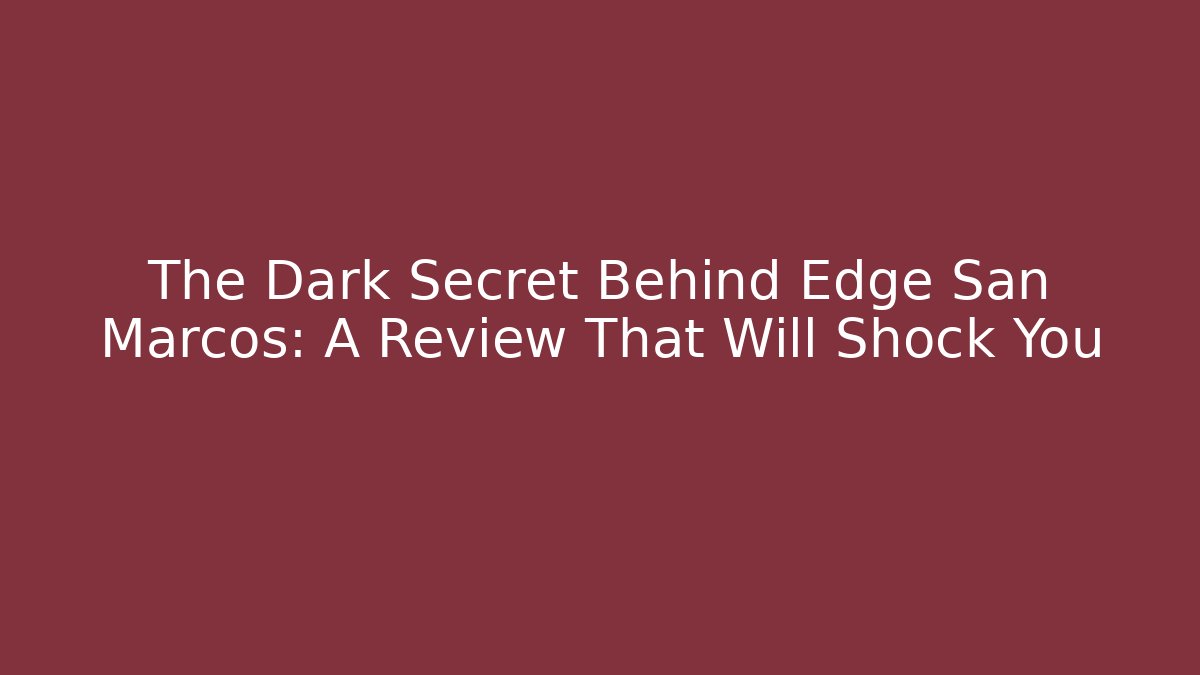 The Dark Secret Behind Edge San Marcos: A Review That Will Shock You