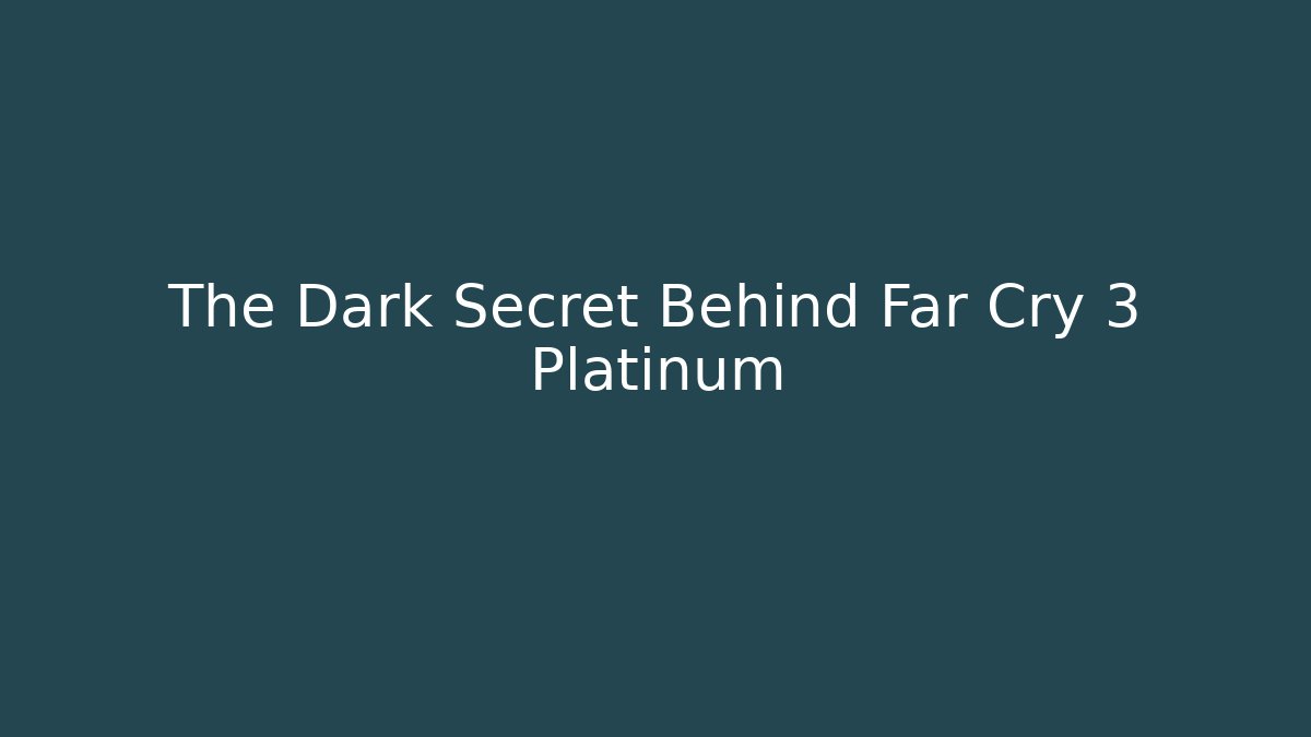 The Dark Secret Behind Far Cry 3 Platinum