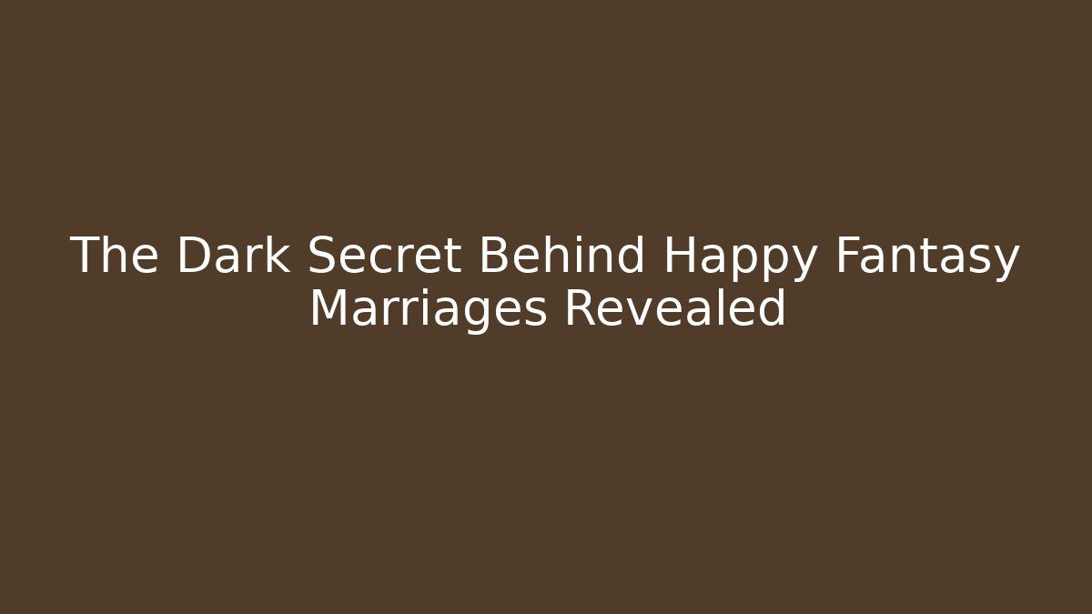 The Dark Secret Behind Happy Fantasy Marriages Revealed