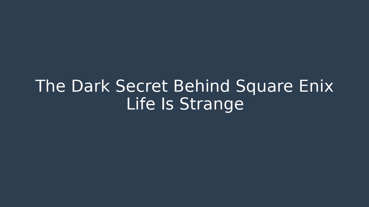 The Dark Secret Behind Square Enix Life Is Strange