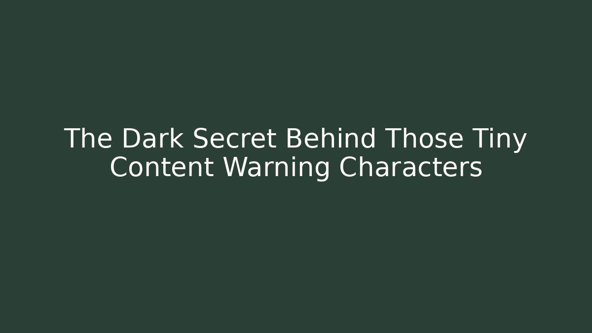 The Dark Secret Behind Those Tiny Content Warning Characters
