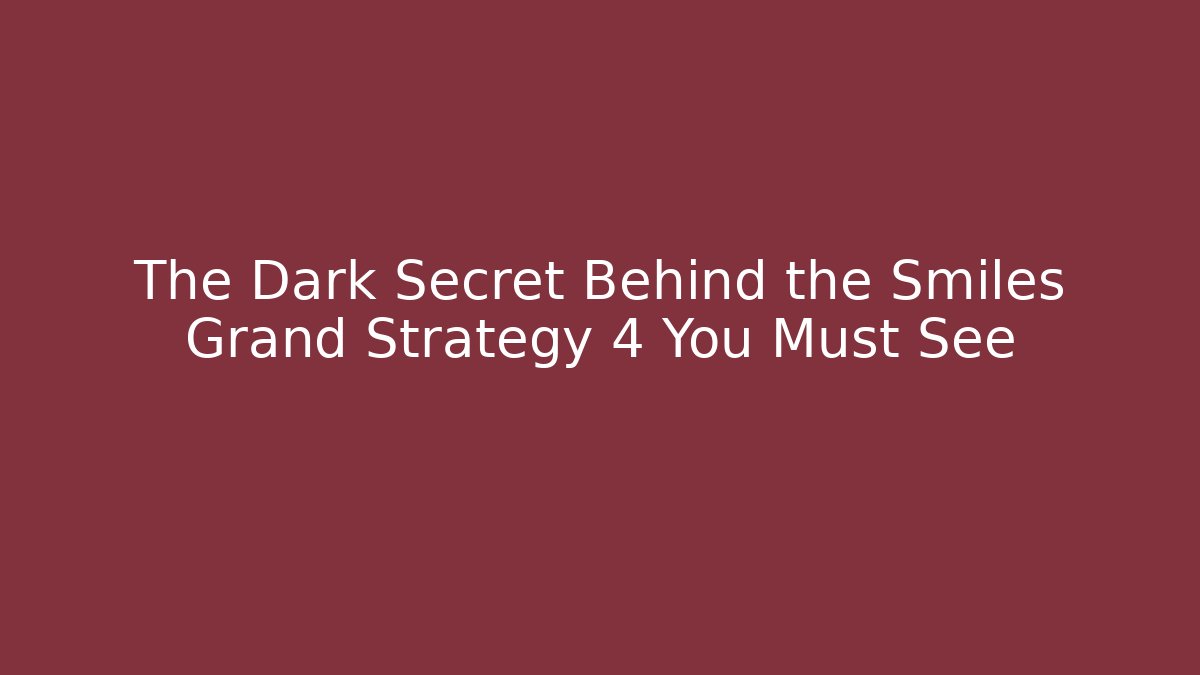 The Dark Secret Behind the Smiles Grand Strategy 4 You Must See