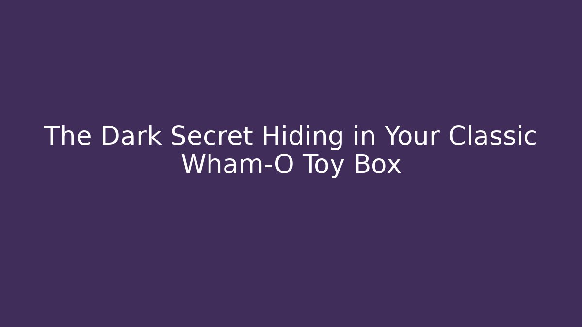 The Dark Secret Hiding in Your Classic Wham-O Toy Box