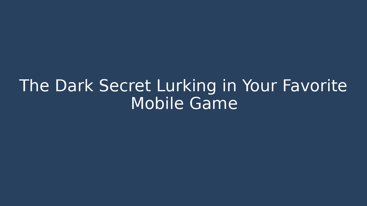 The Dark Secret Lurking in Your Favorite Mobile Game