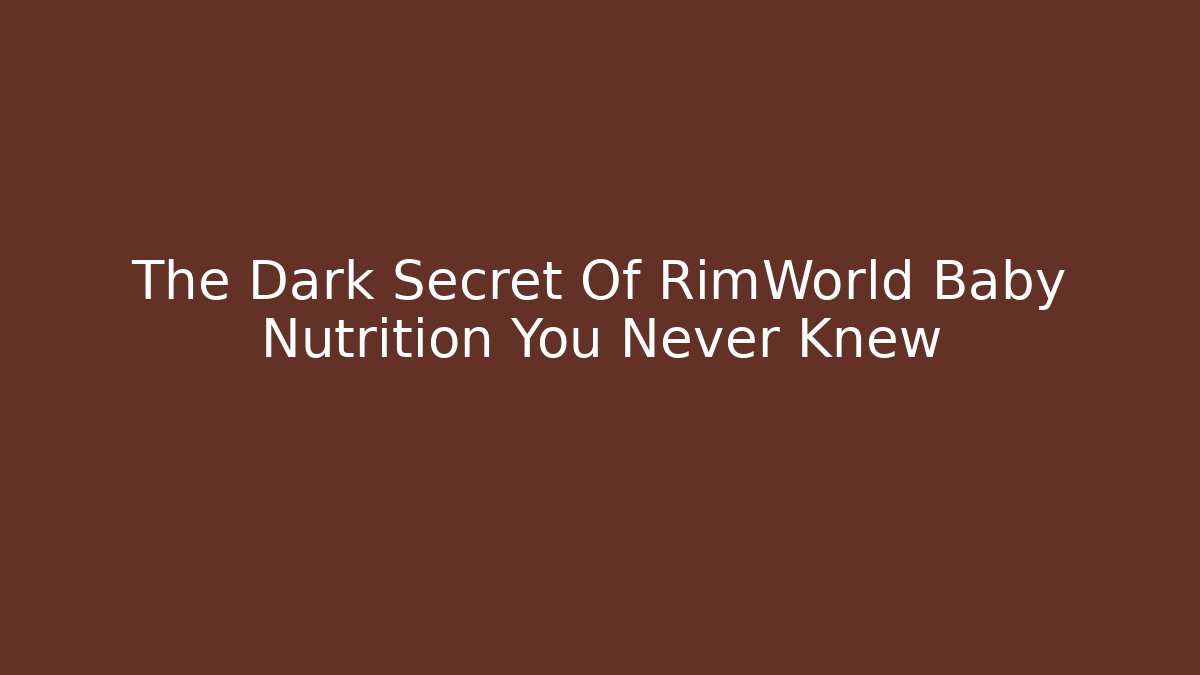 The Dark Secret Of RimWorld Baby Nutrition You Never Knew